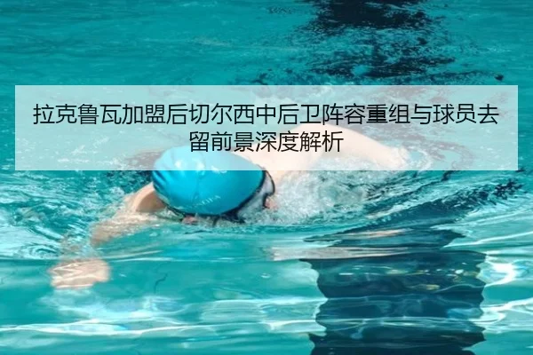 拉克鲁瓦加盟后切尔西中后卫阵容重组与球员去留前景深度解析